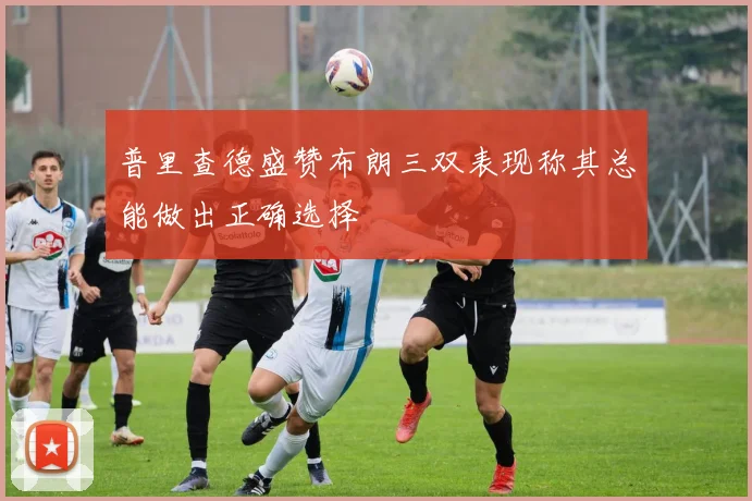 普里查德盛赞布朗三双表现称其总能做出正确选择