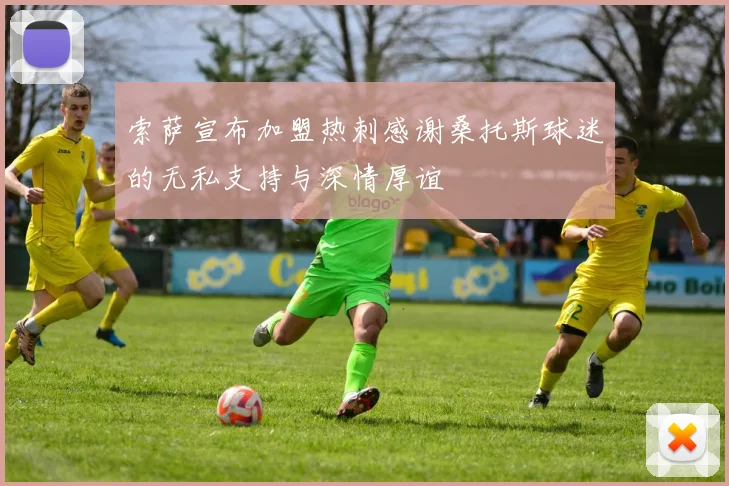 索萨宣布加盟热刺感谢桑托斯球迷的无私支持与深情厚谊