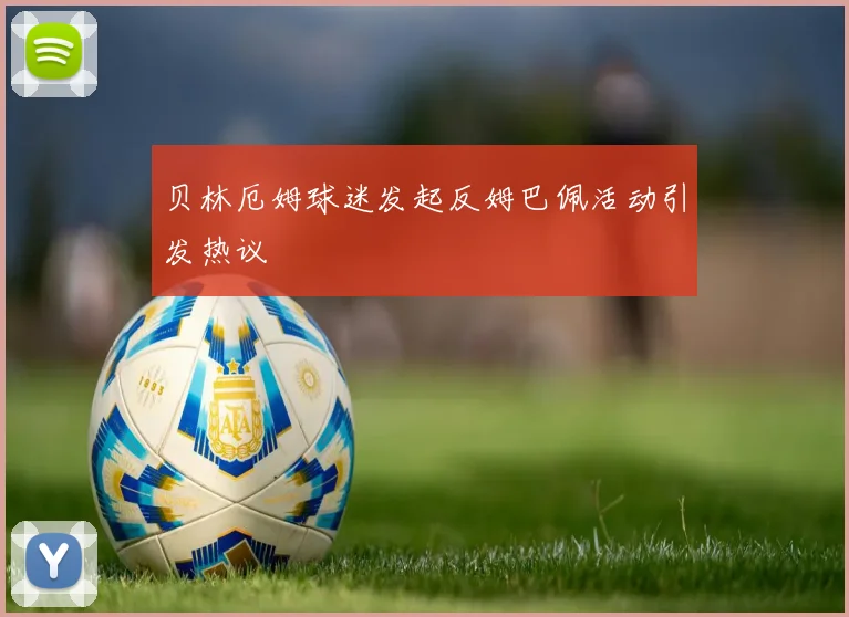 贝林厄姆球迷发起反姆巴佩活动引发热议
