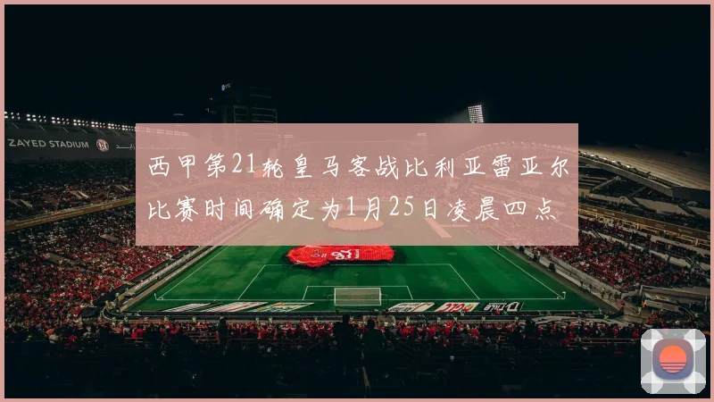 西甲第21轮皇马客战比利亚雷亚尔比赛时间确定为1月25日凌晨四点