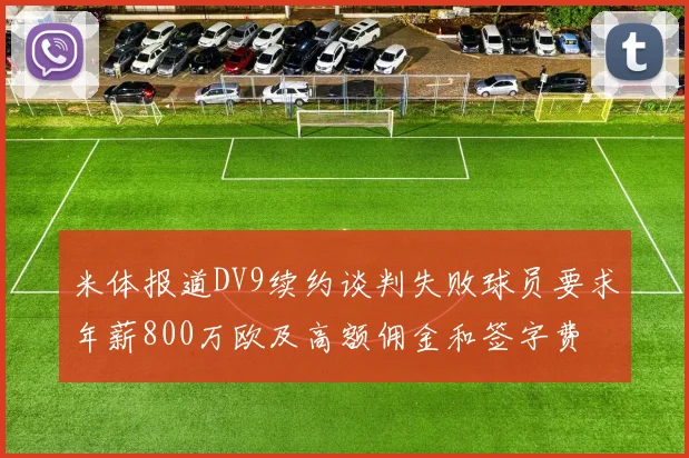 米体报道DV9续约谈判失败球员要求年薪800万欧及高额佣金和签字费
