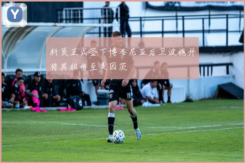 科莫正式签下博洛尼亚后卫波施并将其租借至美因茨