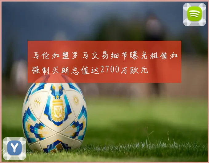 马伦加盟罗马交易细节曝光租借加强制买断总值达2700万欧元