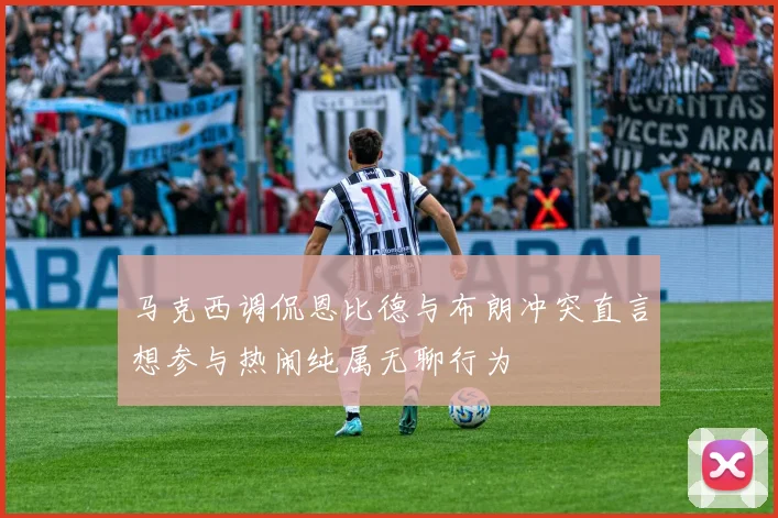 马克西调侃恩比德与布朗冲突直言想参与热闹纯属无聊行为