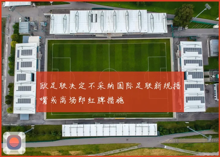 欧足联决定不采纳国际足联新规捂嘴或离场即红牌措施