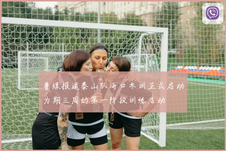 鲁媒报道泰山队海口冬训正式启动为期三周的第一阶段训练活动