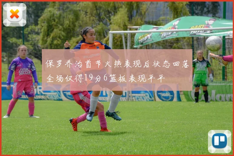 保罗乔治首节火热表现后状态回落全场仅得19分6篮板表现平平